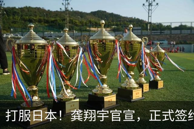 打服日本！龚翔宇官宣，正式签约，加盟日本联赛，年薪曝光