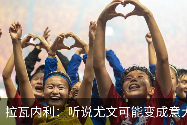 拉瓦内利：听说尤文可能变成意大利版曼联，教练和球员的坟场