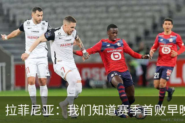 拉菲尼亚：我们知道赛季首败早晚会到来；失利不会影响国家德比