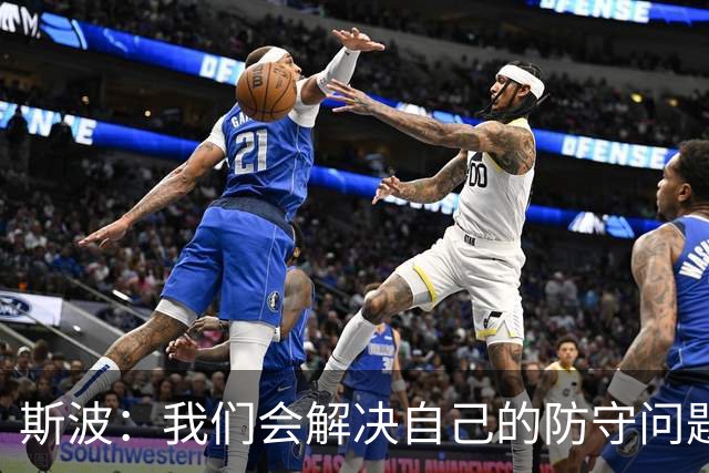 斯波：我们会解决自己的防守问题 没人愿意被这样上一课