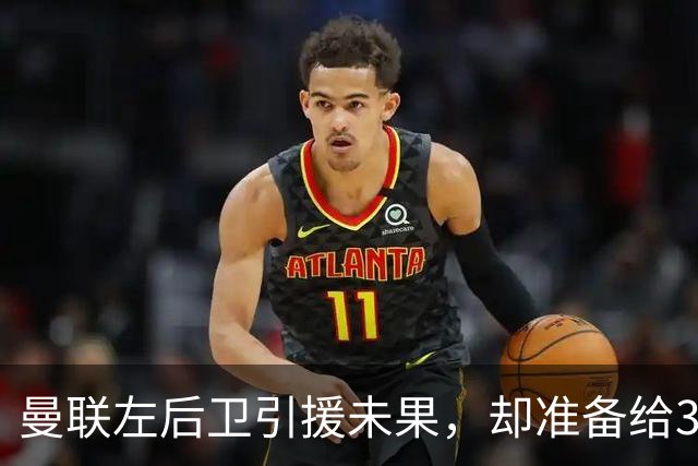 曼联左后卫引援未果，却准备给31岁老将送上新合同