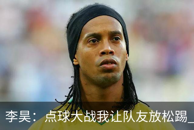 李昊：点球大战我让队友放松踢 他们不进我也能扑出来