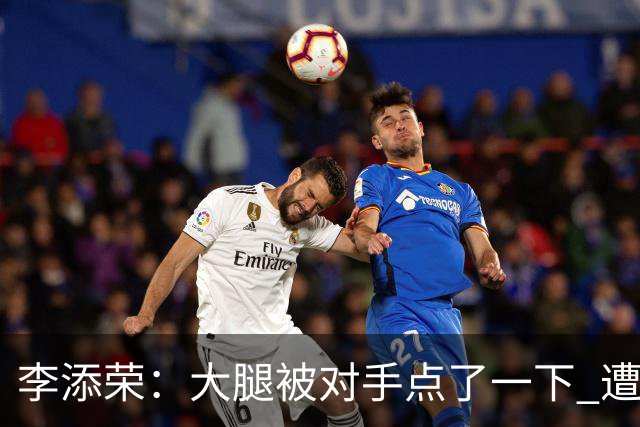 李添荣：大腿被对手点了一下 遭遇逆转因防守出问题