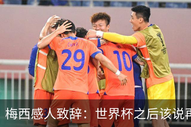 梅西感人致辞：世界杯之后该说再见了，真希望一辈子为国家队出场