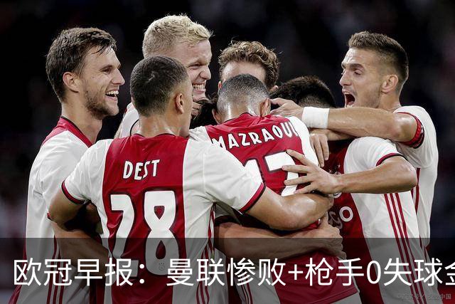 欧冠早报：曼联惨败+枪手0失球金身告破 5队全胜巴黎领跑