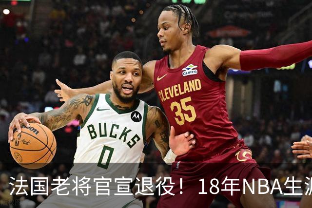法国老将官宣退役！18年NBA生涯足够成功 成极品角色球员代表