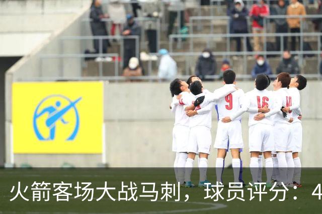 火箭客场大战马刺，球员评分：4人满分、4人达标、1人崩盘