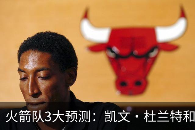 火箭队3大预测：凯文·杜兰特和伊梅·乌多卡迎来关键赛季