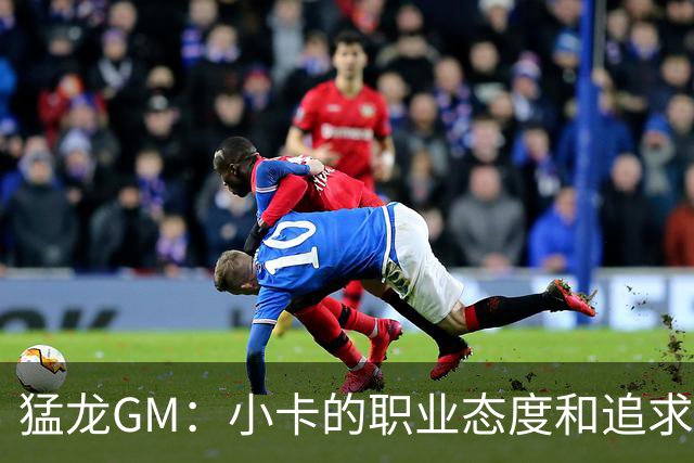 猛龙GM：小卡的职业态度和追求卓越的标准极高 可能感染全队！