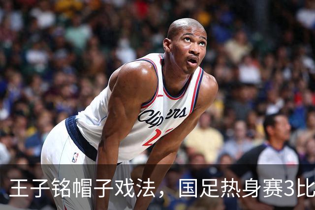王子铭帽子戏法，国足热身赛3比0战胜马尔代夫