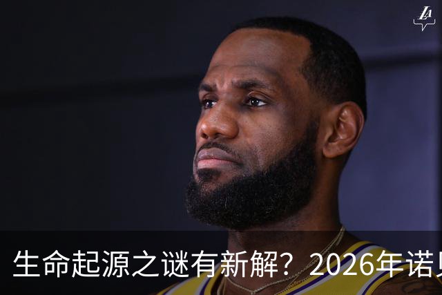 生命起源之谜有新解？2026年诺贝尔化学奖成果深度解读