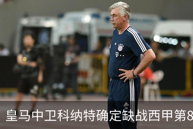 皇马中卫科纳特确定缺战西甲第8轮对阵比利亚雷亚尔，穆帅不得不启用其他方案！