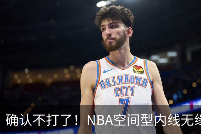 确认不打了！NBA空间型内线无缘广东队，曾被亚帅点名要人？