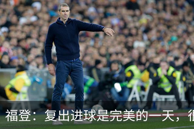 福登：复出进球是完美的一天，很高兴用进球回报主教练的信任