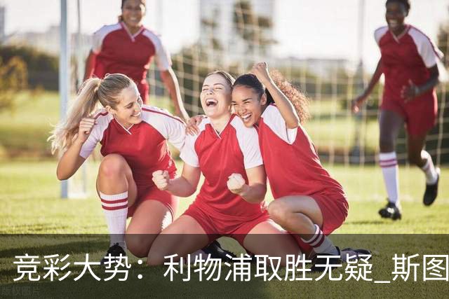 竞彩大势：利物浦取胜无疑 斯图加特不败可期