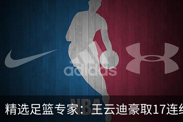 精选足篮专家：王云迪豪取17连红 足彩中奖近万注