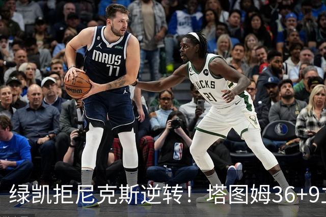 绿凯拒尼克斯逆转！塔图姆36+9立大功，布伦森19+7，唐斯22+10难救主