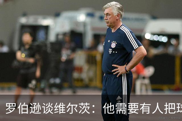 罗伯逊谈维尔茨：他需要有人把球送进去
