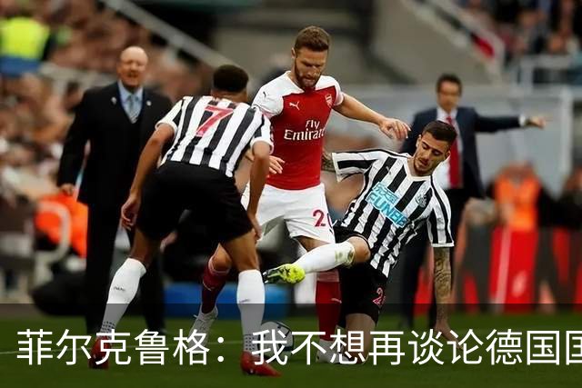 菲尔克鲁格：我不想再谈论德国国家队的话题，希望媒体尊重我