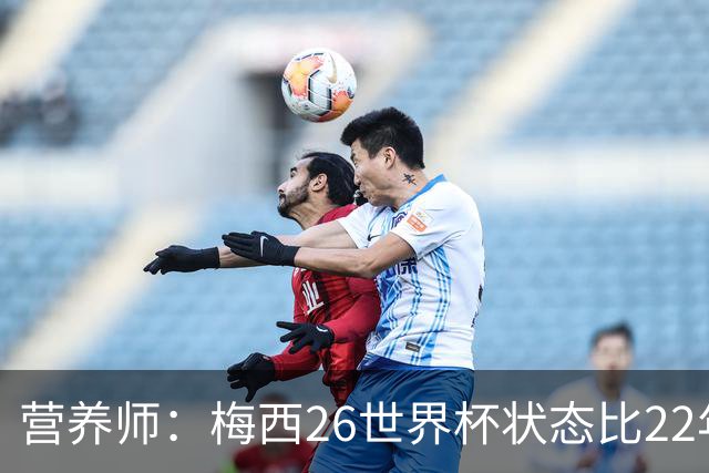 营养师：梅西26世界杯状态比22年更好