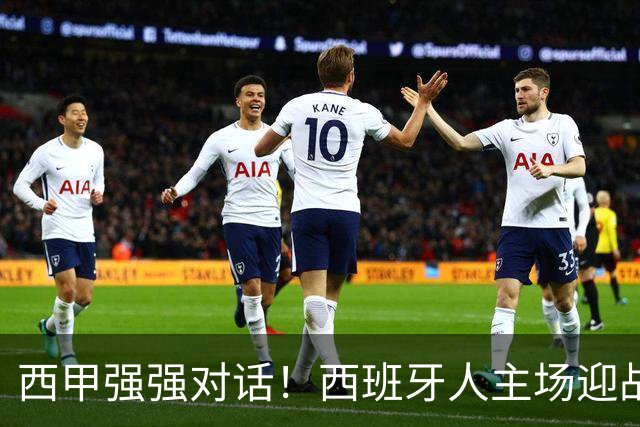 西甲强强对话！西班牙人主场迎战马竞，争冠与保级之争