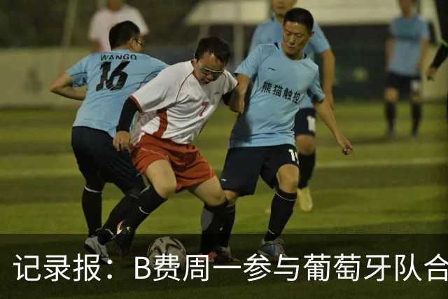 记录报：B费周一参与葡萄牙队合练，孔塞桑每日接受评估