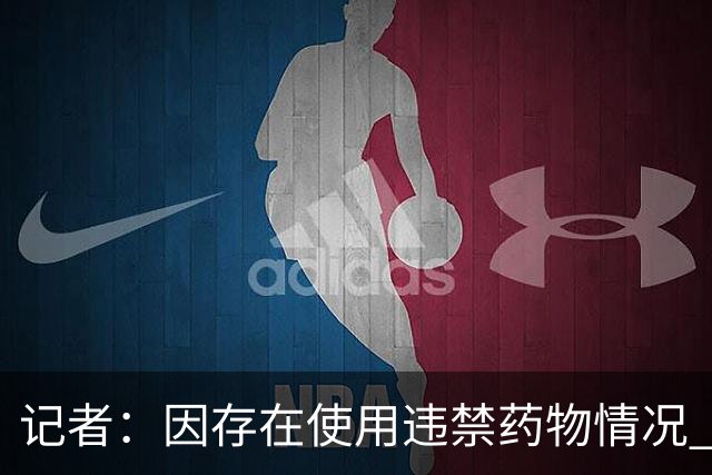 记者：因存在使用违禁药物情况 CBA联赛没有允许杰伦·哈里斯注册