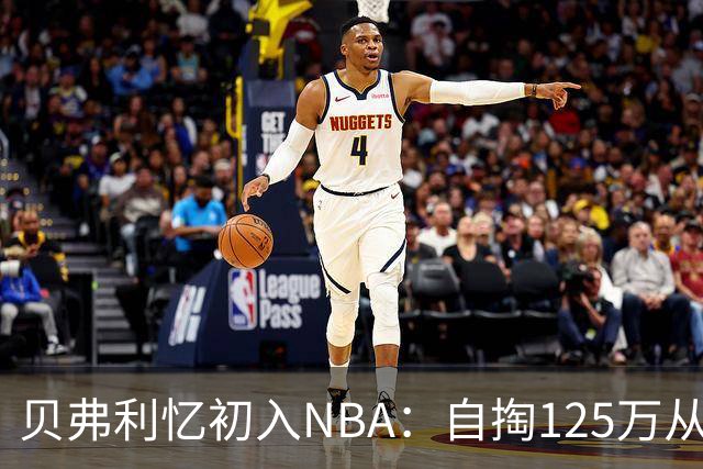 贝弗利忆初入NBA：自掏125万从海外买断只剩7千存款 发誓要赚回来