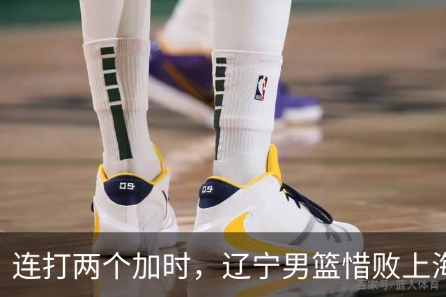 连打两个加时，辽宁男篮惜败上海，拉塞尔18+9降维打击，段睿骐17分敢打敢拼