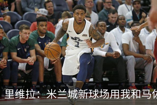 里维拉：米兰城新球场用我和马佐拉的名字命名？为什不呢！