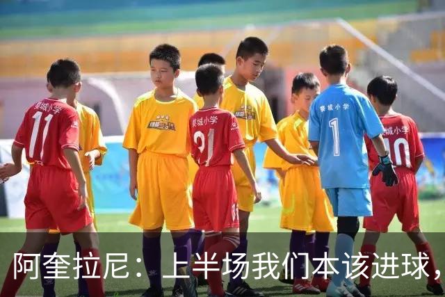 阿奎拉尼：上半场我们本该进球，但后来被科莫压制