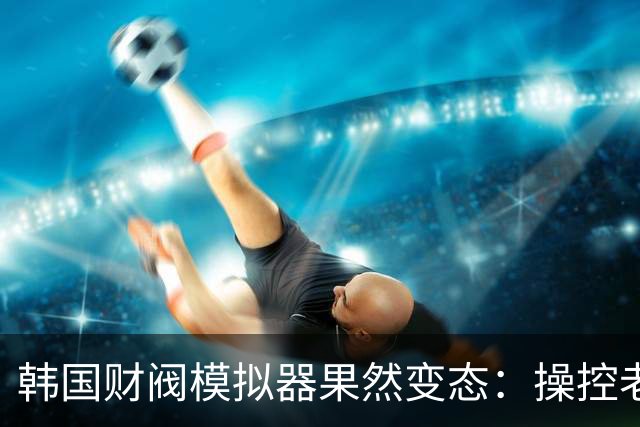 韩国财阀模拟器果然变态：操控老婆光明正大NTR自己