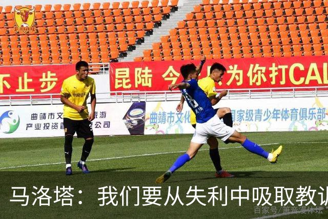 马洛塔：我们要从失利中吸取教训，分析存在的问题并实现自我提升