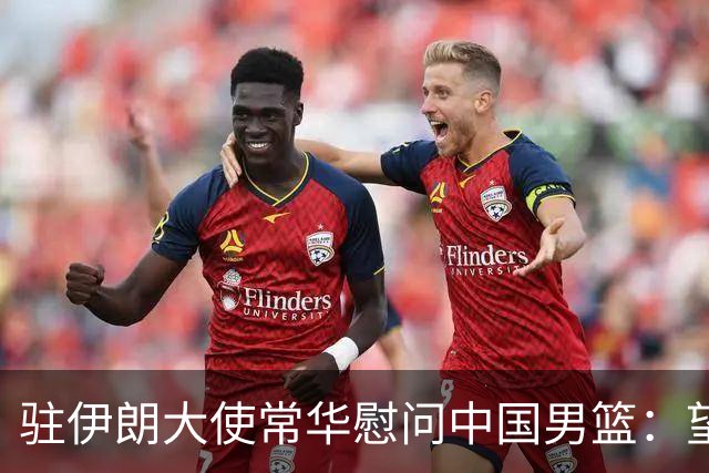 驻伊朗大使常华慰问中国男篮：望为国争光！