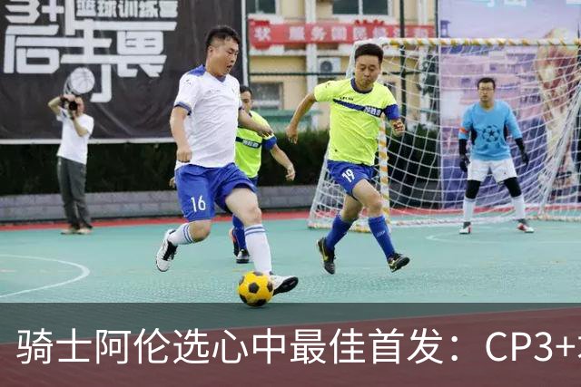骑士阿伦选心中最佳首发：CP3+君子雷+迪恩·韦德+自己+名宿卡尔