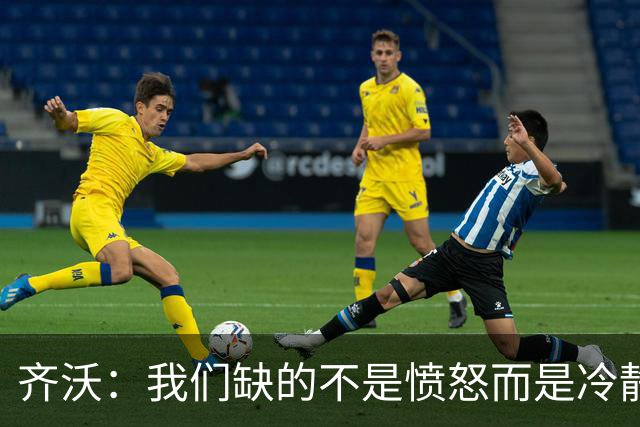 齐沃：我们缺的不是愤怒而是冷静；强度跟不上在欧冠无法走远