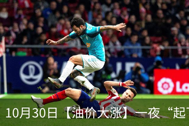 10月30日【油价大涨】一夜“起飞”，全国92,95汽油“大涨近2.3元/升”，95汽油接近9.5元/升后重新上涨，下次11月12日调价，“2连涨”中