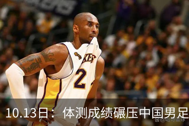 10.13日：体测成绩碾压中国男足队员，有潜力小将体能远超现役球员，差距为何如此悬殊