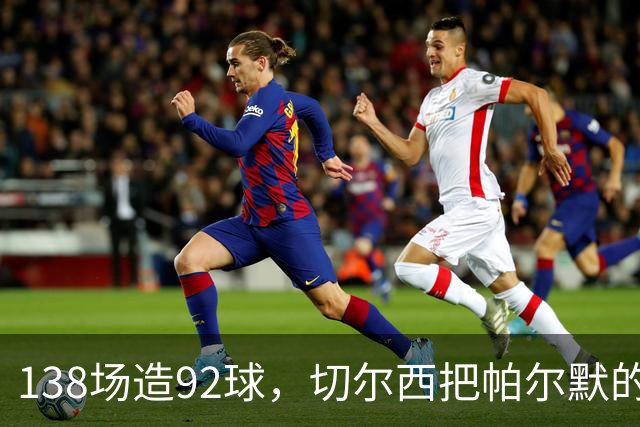 138场造92球，切尔西把帕尔默的合同锁到了2034年