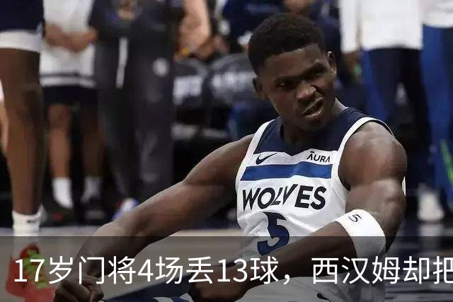 17岁门将4场丢13球，西汉姆却把他送去了足总杯