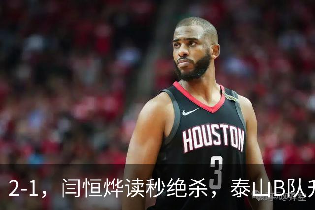 2-1，闫恒烨读秒绝杀，泰山B队升至头名反超海港B队，掌握冲甲主动权