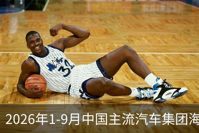 2026年1-9月中国主流汽车集团海外出口销量一览！