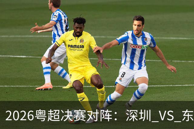 2026粤超决赛对阵：深圳 VS 东莞