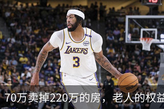 70万卖掉220万的房，老人的权益不能只靠法院兜底｜锋面评论