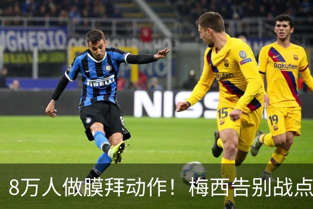 8万人做膜拜动作！梅西告别战点球爆射破门：1射2传造3球 娇妻鼓掌