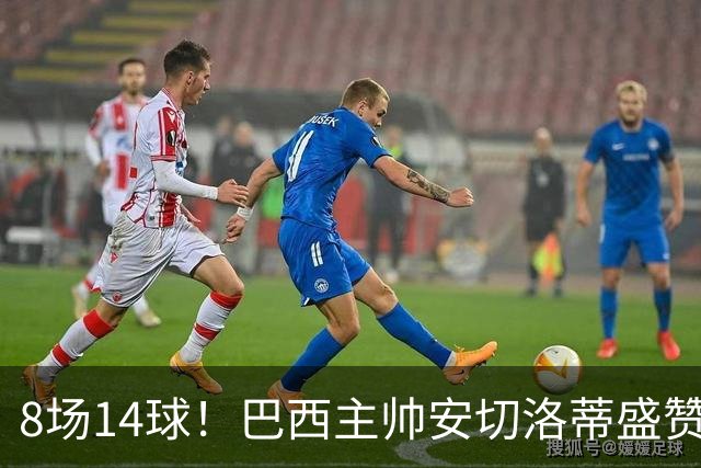 8场14球！巴西主帅安切洛蒂盛赞拉菲尼亚
