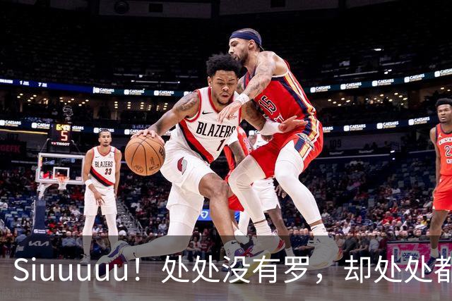 Siuuuuu！处处没有罗，却处处都是罗！