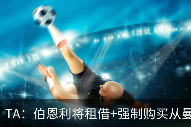 TA：伯恩利将租借+强制购买从曼联签下汉尼拔