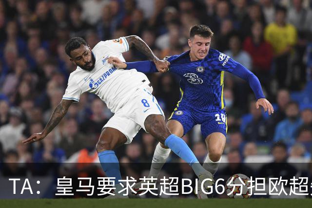 TA：皇马要求英超BIG6分担欧超失败成本，总金额可能高达8000万欧